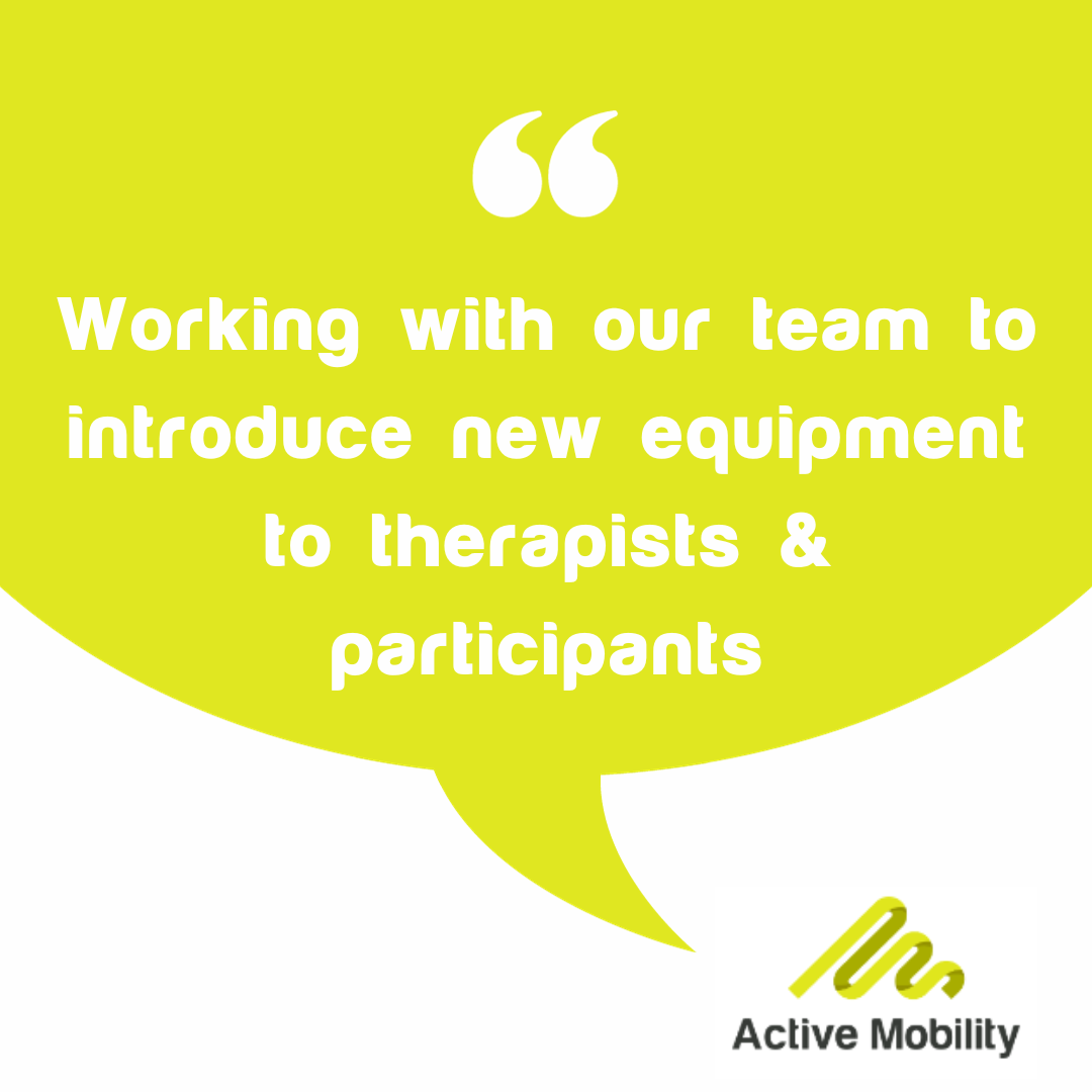 OT Quote "Working with our team to introduce new equipment to therapists & participants"